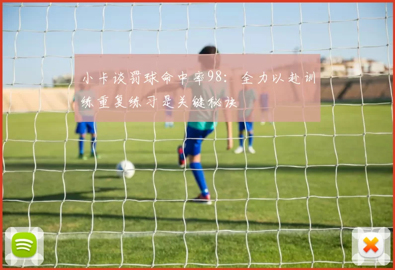 小卡谈罚球命中率98：全力以赴训练重复练习是关键秘诀