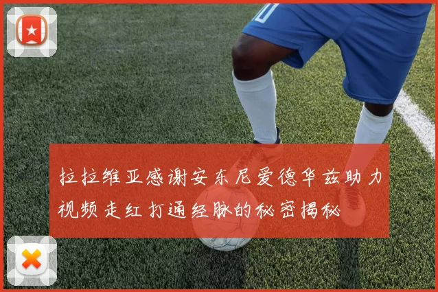 拉拉维亚感谢安东尼爱德华兹助力视频走红打通经脉的秘密揭秘
