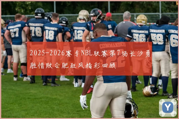 2025-2026赛季NBL联赛第7场长沙勇胜惜败合肥狂风精彩回顾