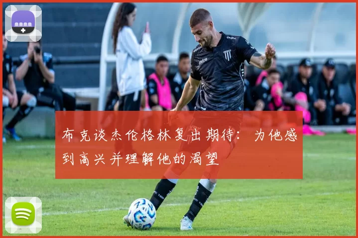 布克谈杰伦格林复出期待：为他感到高兴并理解他的渴望