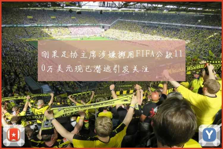 刚果足协主席涉嫌挪用FIFA公款110万美元现已潜逃引发关注