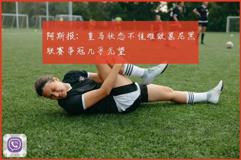 阿斯报：皇马状态不佳难敌慕尼黑联赛争冠几乎无望