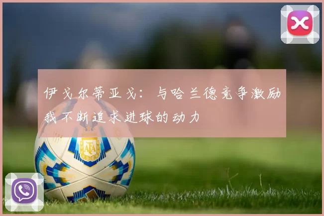 伊戈尔蒂亚戈：与哈兰德竞争激励我不断追求进球的动力