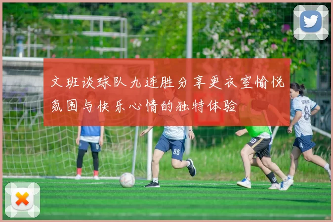 文班谈球队九连胜分享更衣室愉悦氛围与快乐心情的独特体验